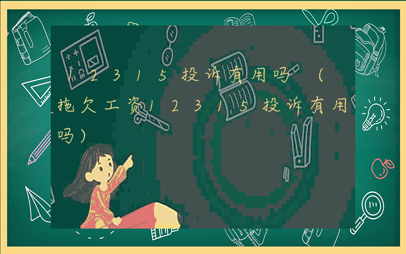12315投诉有用吗 (拖欠工资12315投诉有用吗)
